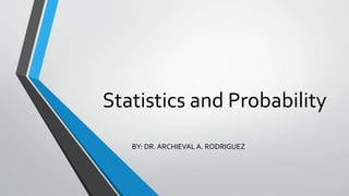 Statistics and Probability
BY: DR. ARCHIEVAL A. RODRIGUEZ
 