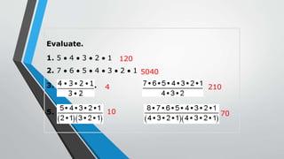 Evaluate.
1. 5  4  3  2  1
2. 7  6  5  4  3  2  1
3. 4.
5. 6.
120
5040
4 210
10 70
 