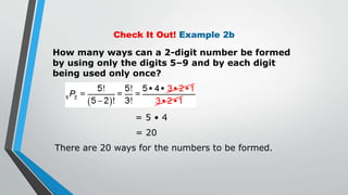 Check It Out! Example 2b
How many ways can a 2-digit number be formed
by using only the digits 5–9 and by each digit
being used only once?
= 5 • 4
= 20
There are 20 ways for the numbers to be formed.
 