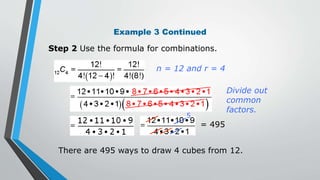 Example 3 Continued
= 495
Divide out
common
factors.
There are 495 ways to draw 4 cubes from 12.
5
Step 2 Use the formula for combinations.
n = 12 and r = 4
 