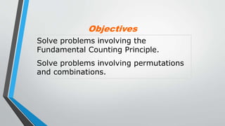 Solve problems involving the
Fundamental Counting Principle.
Solve problems involving permutations
and combinations.
Objectives
 