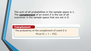 The sum of all probabilities in the sample space is 1.
The complement of an event E is the set of all
outcomes in the sample space that are not in E.
 