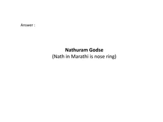Answer :




                 Nathuram Godse
           (Nath in Marathi is nose ring)
 