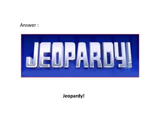 Answer :




           Jeopardy!
 