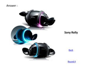 Answer :




           Sony Rolly




              Back



             Round 4
 