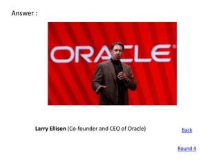 Answer :




       Larry Ellison (Co-founder and CEO of Oracle)    Back


                                                      Round 4
 