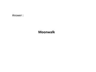 Answer :




           Moonwalk
 