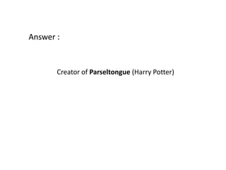 Answer :


       Creator of Parseltongue (Harry Potter)
 