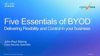 Five Essentials of BYOD
 Delivering Flexibility and Control in your business

  John-Paul Sikking
  Cisco Security Specialist


© 2012 Cisco and/or its affiliates. All rights reserved.
© 2012 Cisco and/or its affiliates. All rights reserved.   Cisco Public   1
 