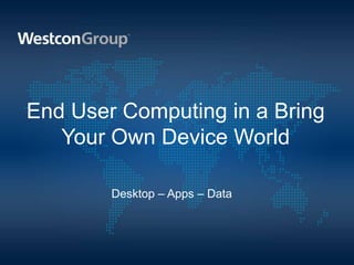 End User Computing in a Bring
   Your Own Device World

        Desktop – Apps – Data
 