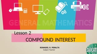 COMPOUND INTEREST
Lesson 2
ROMADEL R. PERALTA
Subject Teacher
 
