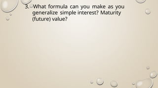 3. What formula can you make as you
generalize simple interest? Maturity
(future) value?
 