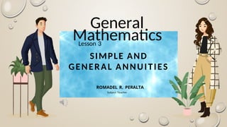 General
Mathematics
Lesson 3
SIMPLE AND
GENERAL ANNUITIES
ROMADEL R. PERALTA
Subject Teacher
 