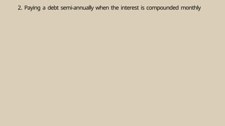 2. Paying a debt semi-annually when the interest is compounded monthly
 