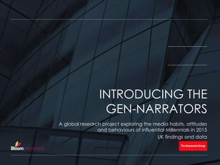A global research project exploring the media habits, attitudes
and behaviours of influential Millennials in 2015
UK findings and data
INTRODUCING THE
GEN-NARRATORS
 