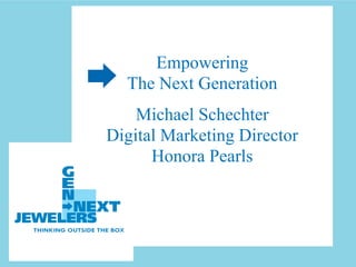 Empowering
  The Next Generation
    Michael Schechter
Digital Marketing Director
      Honora Pearls
 