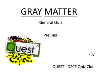GRAY MATTER
   General Quiz

     Prelims



                            -By

         QUEST - DSCE Quiz Club
 