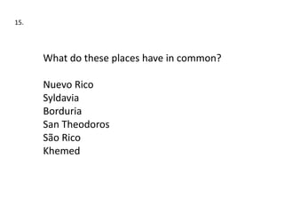 15.




      What do these places have in common?

      Nuevo Rico
      Syldavia
      Borduria
      San Theodoros
      São Rico
      Khemed
 