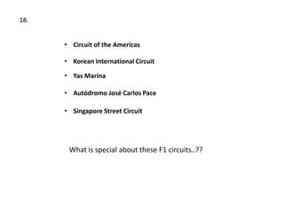 18.


      • Circuit of the Americas

      • Korean International Circuit

      • Yas Marina

      • Autódromo José Carlos Pace

      • Singapore Street Circuit




       What is special about these F1 circuits..??
 