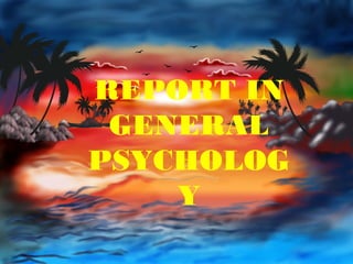 REPORT IN
 GENERAL
PSYCHOLOG
    Y
 