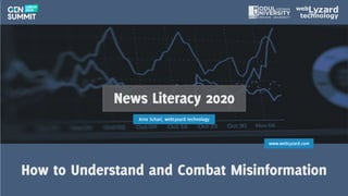 1
www.webLyzard.com
How to Understand and Combat MisinformationHow to Understand and Combat Misinformation
News Literacy 2020
Arno Scharl, webLyzard technology
 