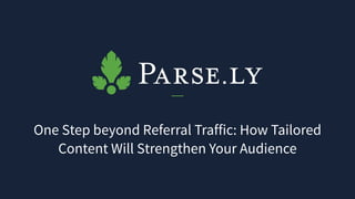 One Step beyond Referral Traffic: How Tailored
Content Will Strengthen Your Audience
 
 