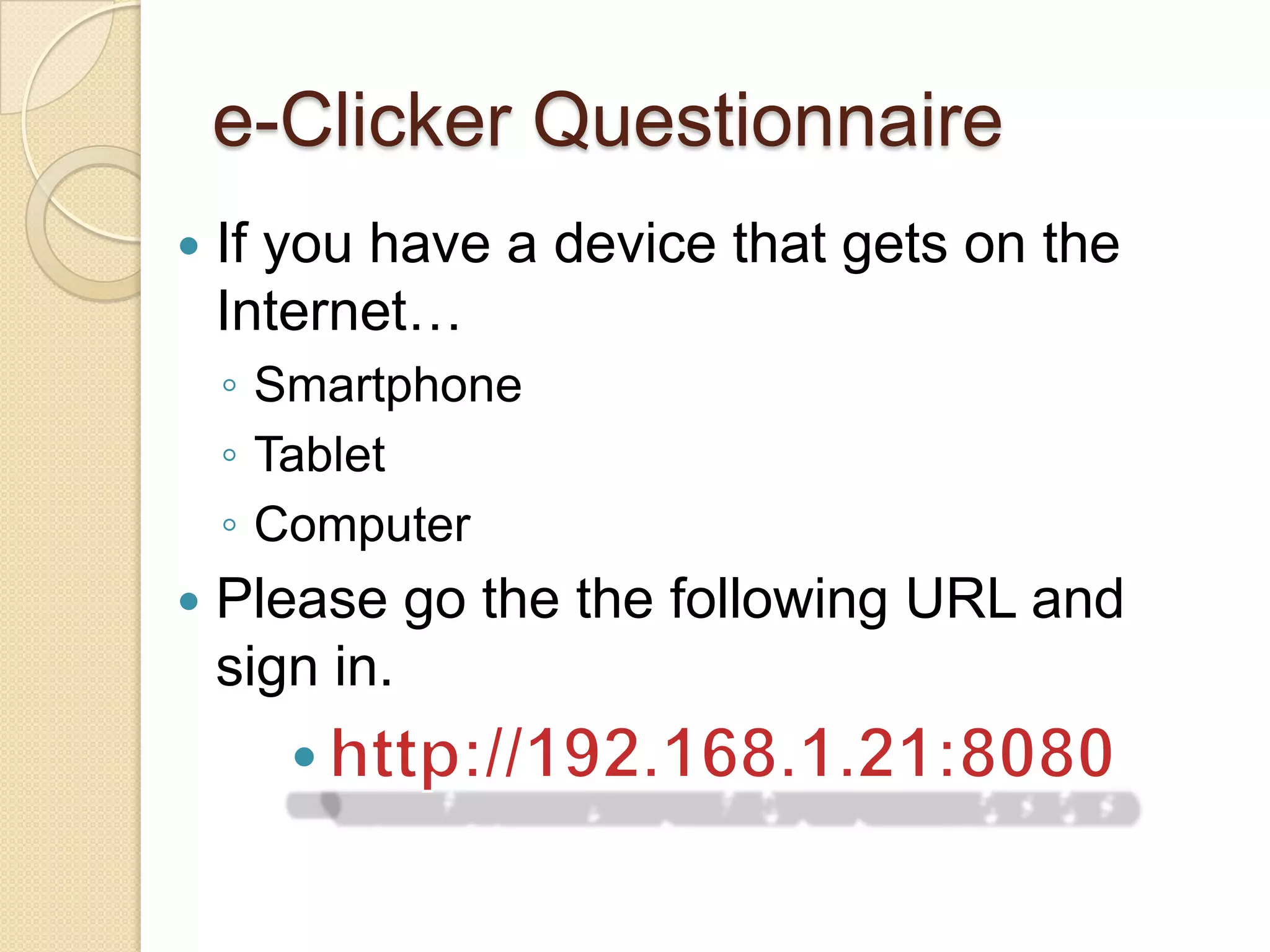 e-Clicker Questionnaire
   If you have a device that gets on the
    Internet…
    ◦ Smartphone
    ◦ Tablet
    ◦ Computer
   Please go the the following URL and
    sign in.
 