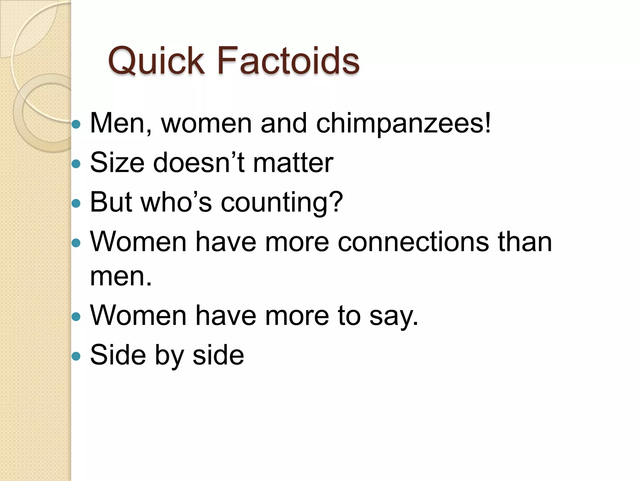 Quick Factoids
 Men, women and chimpanzees!
 Size doesn’t matter
 But who’s counting?
 Women have more connections than
  men.
 Women have more to say.
 Side by side
 