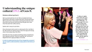 The Sound7
Marketers still don’t get Gen-X.
We’ve worked with Gen-X a lot. We’ve travelled with them.
Shared beers with them. Cooked with them. Partied with them.
We’ve spent time in their homes, watching how they live, how
they shop, how they eat. We know how they get their news.
How they take their coffee and tea..
Spoiler alert: many of us are them.
One critical point we’ve come to understand is this: Just like in
the ‘90s, brands are still focusing on their life stage and missing
what’s truly unique about Gen-Xers.
And right now, they are doing something utterly revolutionary
that is going unnoticed: They aren’t getting “old” and they’ve
ﬂipped the entire aging paradigm on its head.
In order to understand how Gen-X has changed the concept of
age, we need to understand their unique place in the history of
youth…
The Sound
Understanding the unique
cultural DNA of Gen-X
“I still go to nights
where DJs who were
around in the 1980s
and 1990s play – so
many people who were
part of the scene
haven’t lost the love.
They just don’t stay out
all night anymore and
they make sure they’re
not too exhausted when
their children wake up
in the morning. But
they still live for the
music and the spirit of
the scene.”
JO, 44, CORNWALL , UK
 