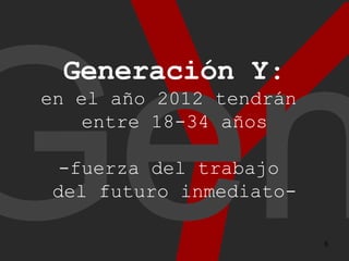 Y Gen Generación Y : en el año 2012 tendrán entre 18-34 años -fuerza del trabajo del futuro inmediato-