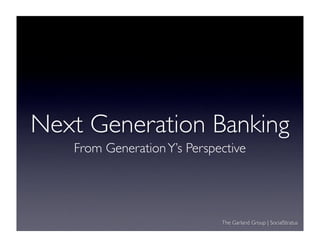 Next Generation Banking
   From Generation Y’s Perspective




                             The Garland Group | SocialStratus
