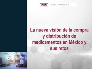 La nueva visión de la compra
y distribución de
medicamentos en México y
sus retos
Opera a Tu Medida, S.C.
 