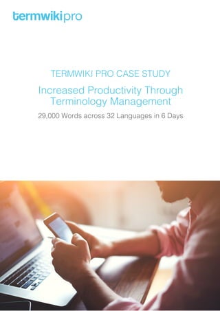 TERMWIKI PRO CASE STUDY
Increased Productivity Through
Terminology Management
29,000 Words across 32 Languages in 6 Days
 