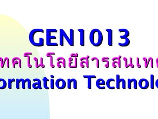 GEN1013GEN1013
ทคโนโลยีสารสนเทศทคโนโลยีสารสนเทศ
ormation Technoloormation Technolo
 