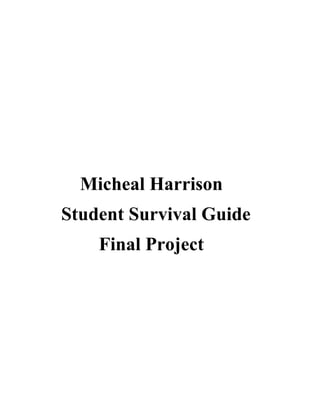             <br />         Micheal Harrison  <br />     Student Survival Guide<br />             Final Project<br />                                Table of Contents<br />,[object Object]