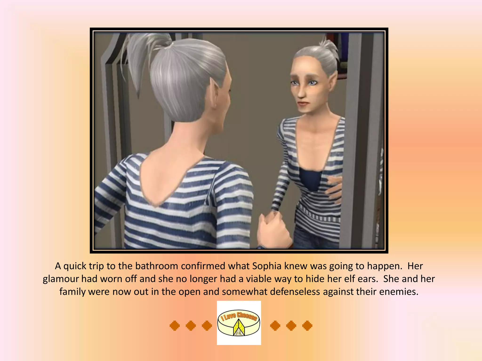 A quick trip to the bathroom confirmed what Sophia knew was going to happen. Her
glamour had worn off and she no longer had a viable way to hide her elf ears. She and her
family were now out in the open and somewhat defenseless against their enemies.
 