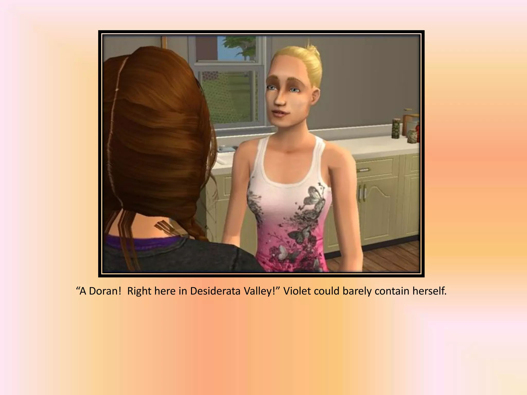 “A Doran! Right here in Desiderata Valley!” Violet could barely contain herself.
 
