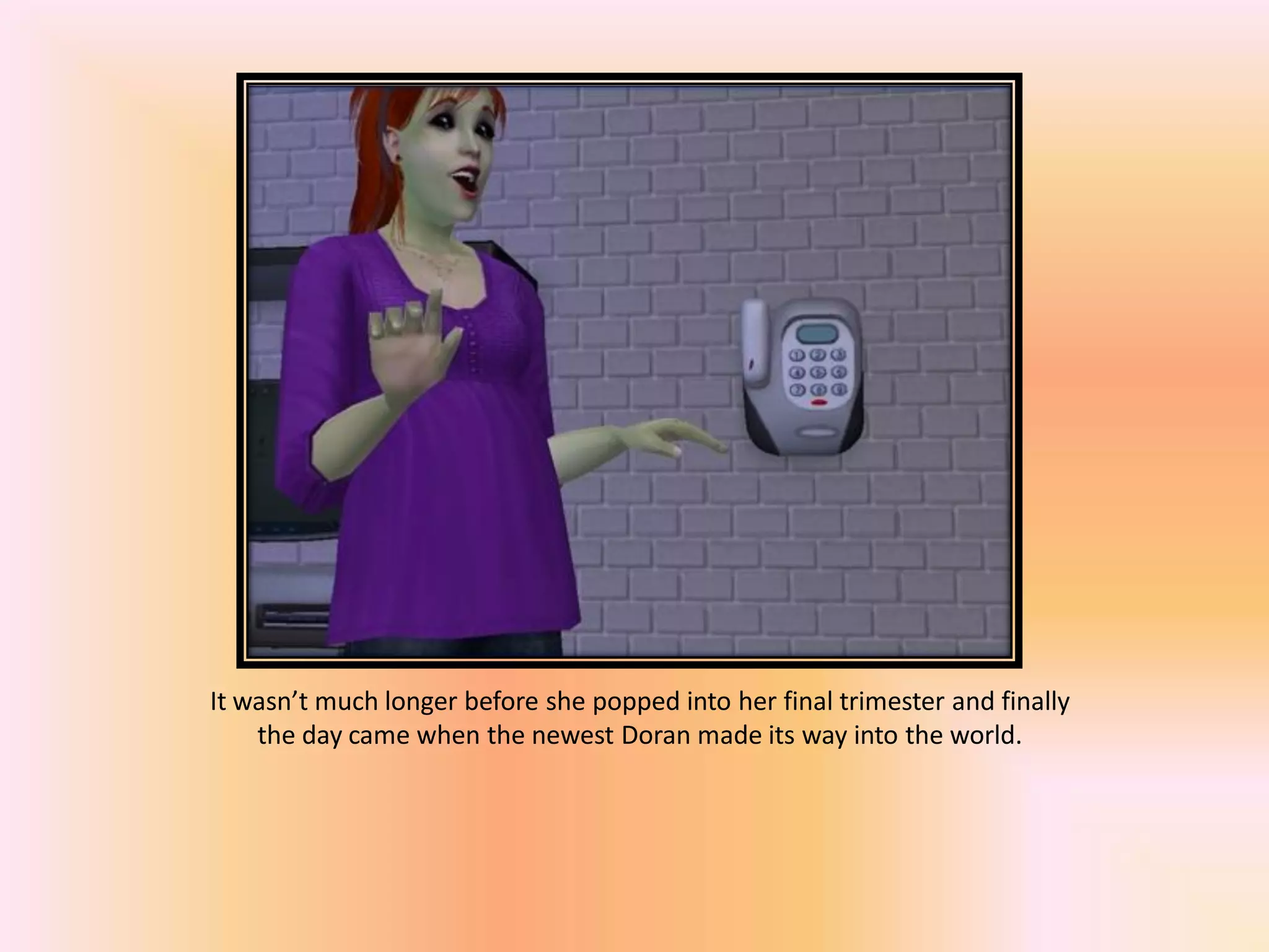 It wasn’t much longer before she popped into her final trimester and finally
the day came when the newest Doran made its way into the world.
 