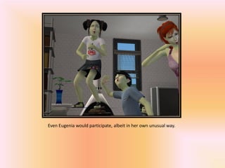 Even Eugenia would participate, albeit in her own unusual way.
 