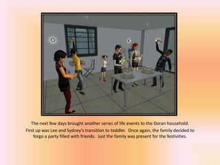 The next few days brought another series of life events to the Doran household.
First up was Lee and Sydney’s transition to toddler. Once again, the family decided to
    forgo a party filled with friends. Just the family was present for the festivities.
 