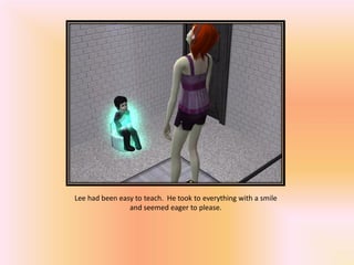 Lee had been easy to teach. He took to everything with a smile
                and seemed eager to please.
 