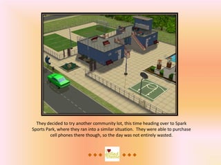 They decided to try another community lot, this time heading over to Spark
Sports Park, where they ran into a similar situation. They were able to purchase
         cell phones there though, so the day was not entirely wasted.
 