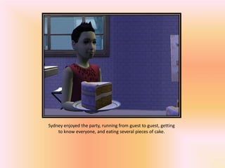 Sydney enjoyed the party, running from guest to guest, getting
    to know everyone, and eating several pieces of cake.
 