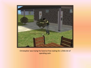 Christopher was trying his hand at free-styling for a little bit of
                       spending cash.
 