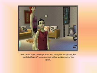 “And I want to be called Syd now. You know, like Sid Vicious, but
  spelled different,” he announced before walking out of the
                              room.
 