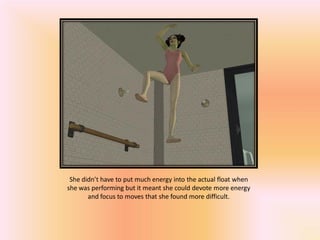 She didn’t have to put much energy into the actual float when
she was performing but it meant she could devote more energy
       and focus to moves that she found more difficult.
 