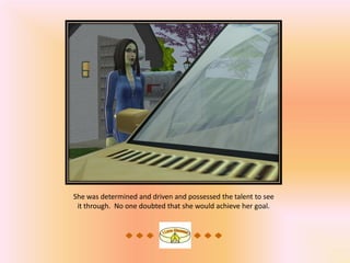 She was determined and driven and possessed the talent to see
 it through. No one doubted that she would achieve her goal.
 