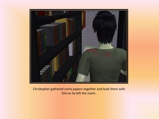 Christopher gathered some papers together and took them with
                   him as he left the room.
 