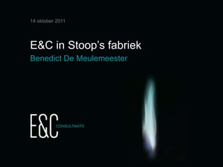 14 oktober 2011




E&C in Stoop’s fabriek
Benedict De Meulemeester




                           slide 1
 