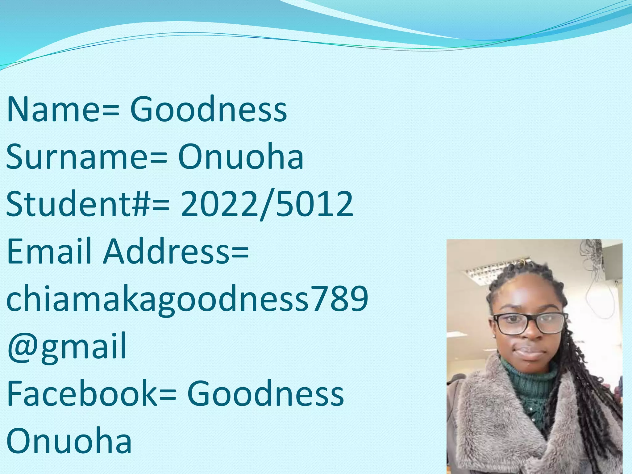 Name= Goodness
Surname= Onuoha
Student#= 2022/5012
Email Address=
chiamakagoodness789
@gmail
Facebook= Goodness
Onuoha
